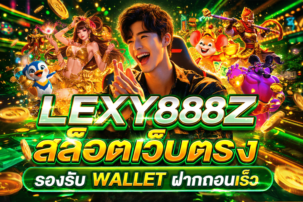 LEXY888Z สล็อตเว็บตรง รองรับ Wallet ฝากถอนเร็ว